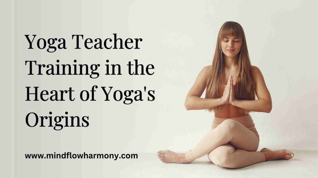 Yoga Teacher Training in the Heart of Yoga’s Origins